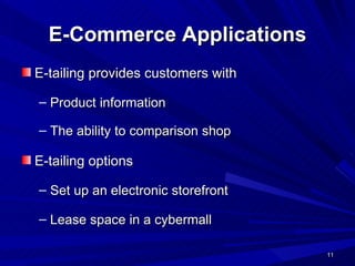 E-Commerce Applications E-tailing provides customers with  Product information  The ability to comparison shop   E-tailing options Set up an electronic storefront Lease space in a cybermall 