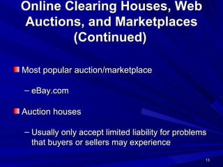Online Clearing Houses, Web Auctions, and Marketplaces (Continued)   Most popular auction/marketplace eBay.com Auction houses Usually only accept limited liability for problems that buyers or sellers may experience 