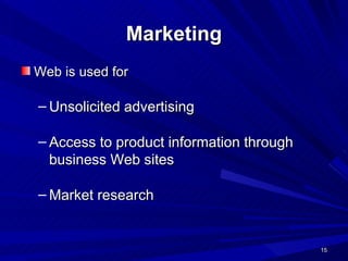 Marketing Web is used for Unsolicited advertising Access to product information through business Web sites Market research 