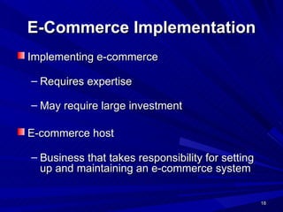 E-Commerce Implementation Implementing e-commerce   Requires expertise  May require large investment E-commerce host   Business that takes responsibility for setting up and maintaining an e-commerce system  