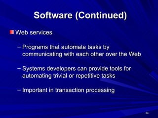 Software (Continued) Web services Programs that automate tasks by communicating with each other over the Web Systems developers can provide tools for automating trivial or repetitive tasks Important in transaction processing 
