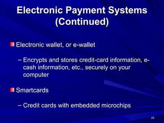 Electronic Payment Systems (Continued) Electronic wallet, or e-wallet Encrypts and stores credit-card information, e-cash information, etc., securely on your computer Smartcards Credit cards with embedded microchips 