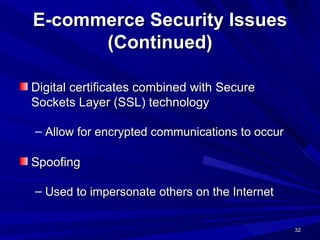 E-commerce Security Issues (Continued) Digital certificates combined with Secure Sockets Layer (SSL) technology Allow for encrypted communications to occur Spoofing Used to impersonate others on the Internet 