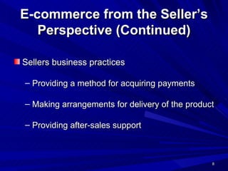 E-commerce from the Seller’s Perspective (Continued) Sellers business practices Providing a method for acquiring payments Making arrangements for delivery of the product Providing after-sales support 
