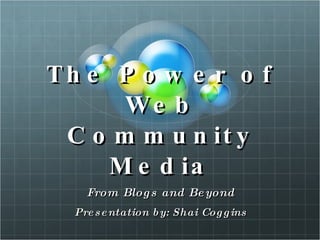 The Power of Web Community Media From Blogs and Beyond Presentation by: Shai Coggins 