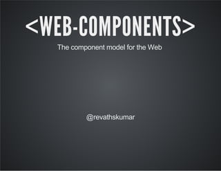 <WEB-COMPONENTS>
The component model for the Web 
@revathskumar
 