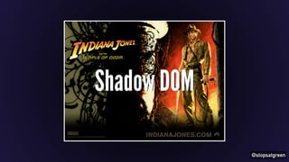 @stopsatgreen 
Shadow DOM 
 