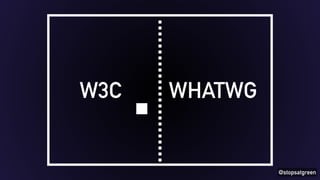 @stopsatgreen 
W3C WHATWG 
 