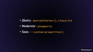 @stopsatgreen 
• jQuery : querySelector(), classList 
• Modernizr : @supports 
• Sass : --custom-properties() 
 