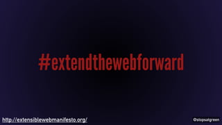 @stopsatgreen 
#extendthewebforward 
http://extensiblewebmanifesto.org/ 
 