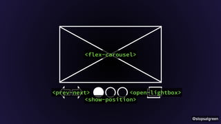 @stopsatgreen 
<flex-carousel> 
<prev-next> 
<open-lightbox> 
<show-position> 
 