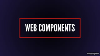 @stopsatgreen 
WEB COMPONENTS 
 