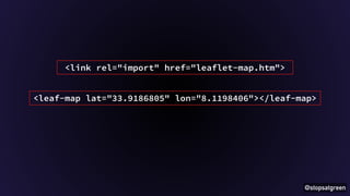 <leaf-map lat="33.9186805" lon="8.1198406"></leaf-map> 
@stopsatgreen 
<link rel="import" href="leaflet-map.htm"> 
 