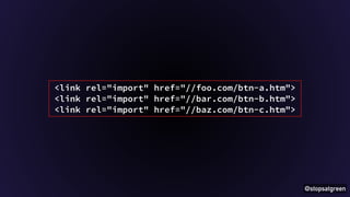 @stopsatgreen 
<link rel="import" href="//foo.com/btn-a.htm"> 
<link rel="import" href="//bar.com/btn-b.htm"> 
<link rel="import" href="//baz.com/btn-c.htm"> 
 