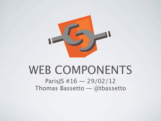WEB COMPONENTS
   ParisJS #16 — 29/02/12
Thomas Bassetto — @tbassetto
 