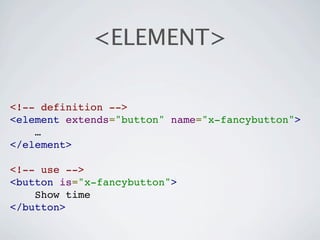<ELEMENT>

<!-- definition -->
<element extends="button" name="x-fancybutton">
    …
</element>

<!-- use -->
<button is="x-fancybutton">
    Show time
</button>
 