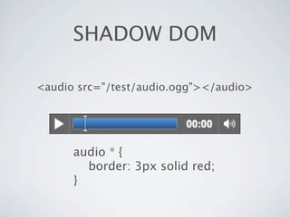 SHADOW DOM

<audio src="/test/audio.ogg"></audio>




      audio * {
        border: 3px solid red;
      }
 