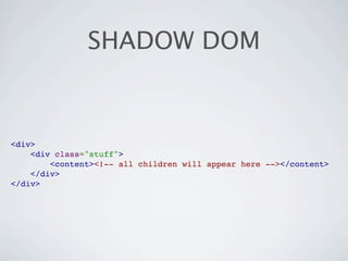 SHADOW DOM



<div>
    <div class="stuff">
        <content><!-- all children will appear here --></content>
    </div>
</div>
 