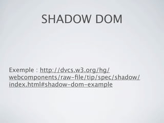 SHADOW DOM



Exemple : http://dvcs.w3.org/hg/
webcomponents/raw-ﬁle/tip/spec/shadow/
index.html#shadow-dom-example
 