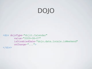 DOJO


<div dojoType="dijit.Calendar"
        value="2009-08-07"
        isDisabledDate="dojo.date.locale.isWeekend"
        onChange="...">
</div>
 