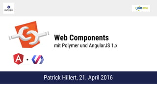 Web Components
mit Polymer und AngularJS 1.x
Patrick Hillert, 21. April 2016
+
 