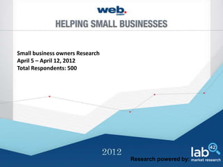 Small business owners Research
April 5 – April 12, 2012
Total Respondents: 500




                                 Research powered by:
 