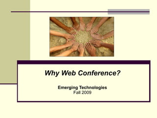 Why Web Conference? Emerging Technologies Fall 2009 