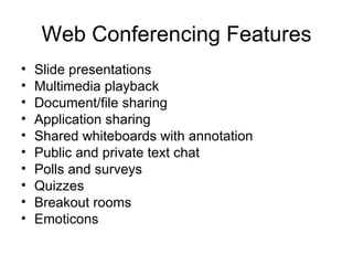 Web Conferencing Features Slide presentations Multimedia playback Document/file sharing Application sharing Shared whiteboards with annotation Public and private text chat Polls and surveys Quizzes Breakout rooms Emoticons 
