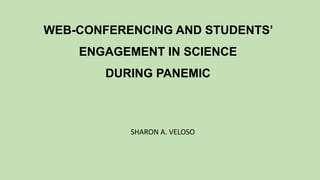 WEB-CONFERENCING AND STUDENTS’
ENGAGEMENT IN SCIENCE
DURING PANEMIC
SHARON A. VELOSO
 