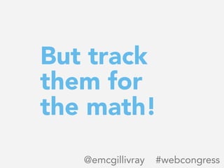 But track
them for
the math!
@emcgillivray #webcongress
 