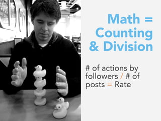 Math =
Counting
& Division
# of actions by
followers / # of
posts = Rate
 