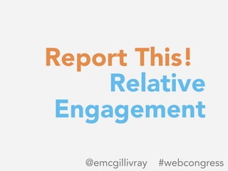 Report This!
Relative
Engagement
@emcgillivray #webcongress
 