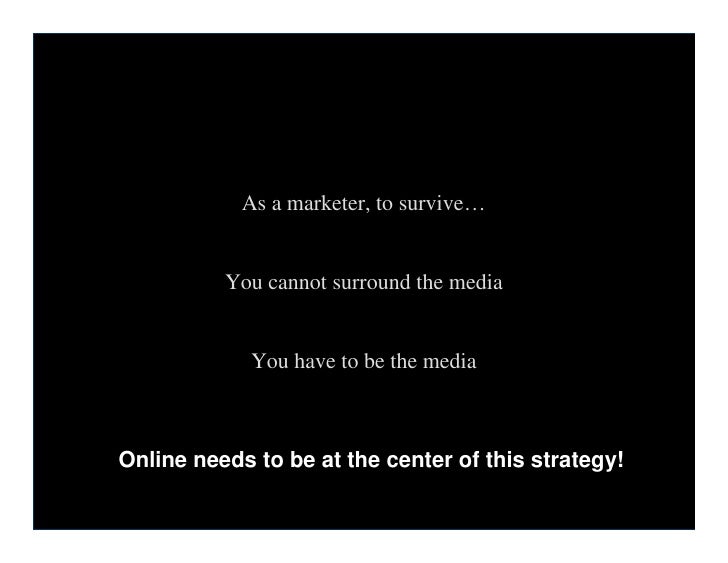 As a marketer, to survive…


               You cannot surround the media


                  You have to be the media



...