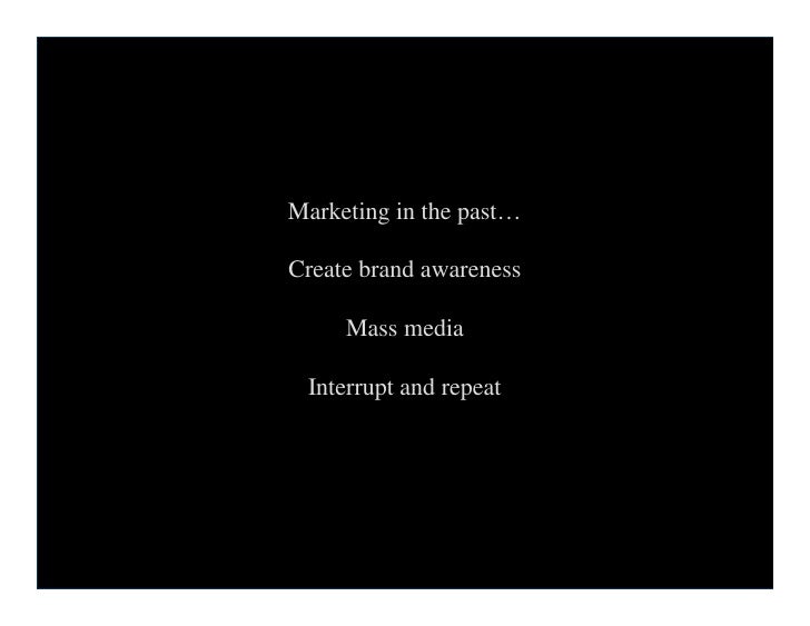Marketing in the past…

    Create brand awareness

         Mass media

     Interrupt and repeat




7