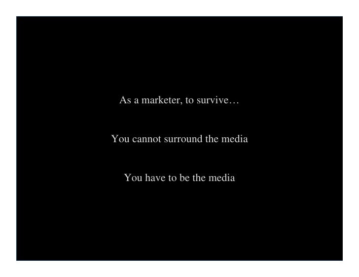 As a marketer, to survive…


    You cannot surround the media


      You have to be the media




9