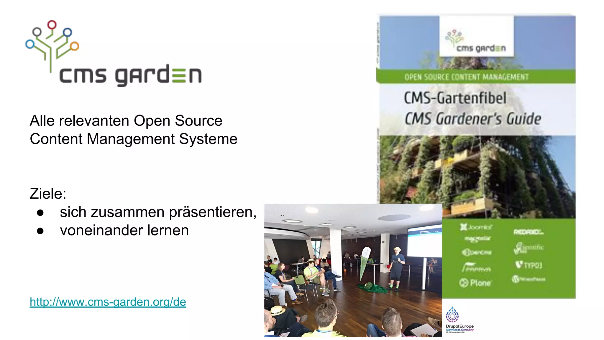 http://www.cms-garden.org/de
Alle relevanten Open Source
Content Management Systeme
Ziele:
● sich zusammen präsentieren,
● voneinander lernen
 