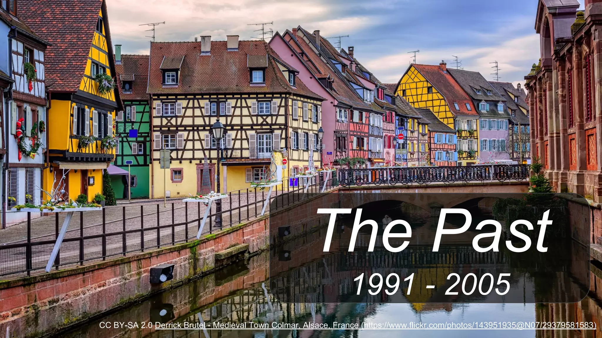 The Past
1991 - 2005
CC BY-SA 2.0 Derrick Brutel - Medieval Town Colmar, Alsace, France (https://www.flickr.com/photos/143951935@N07/29379581583)
 