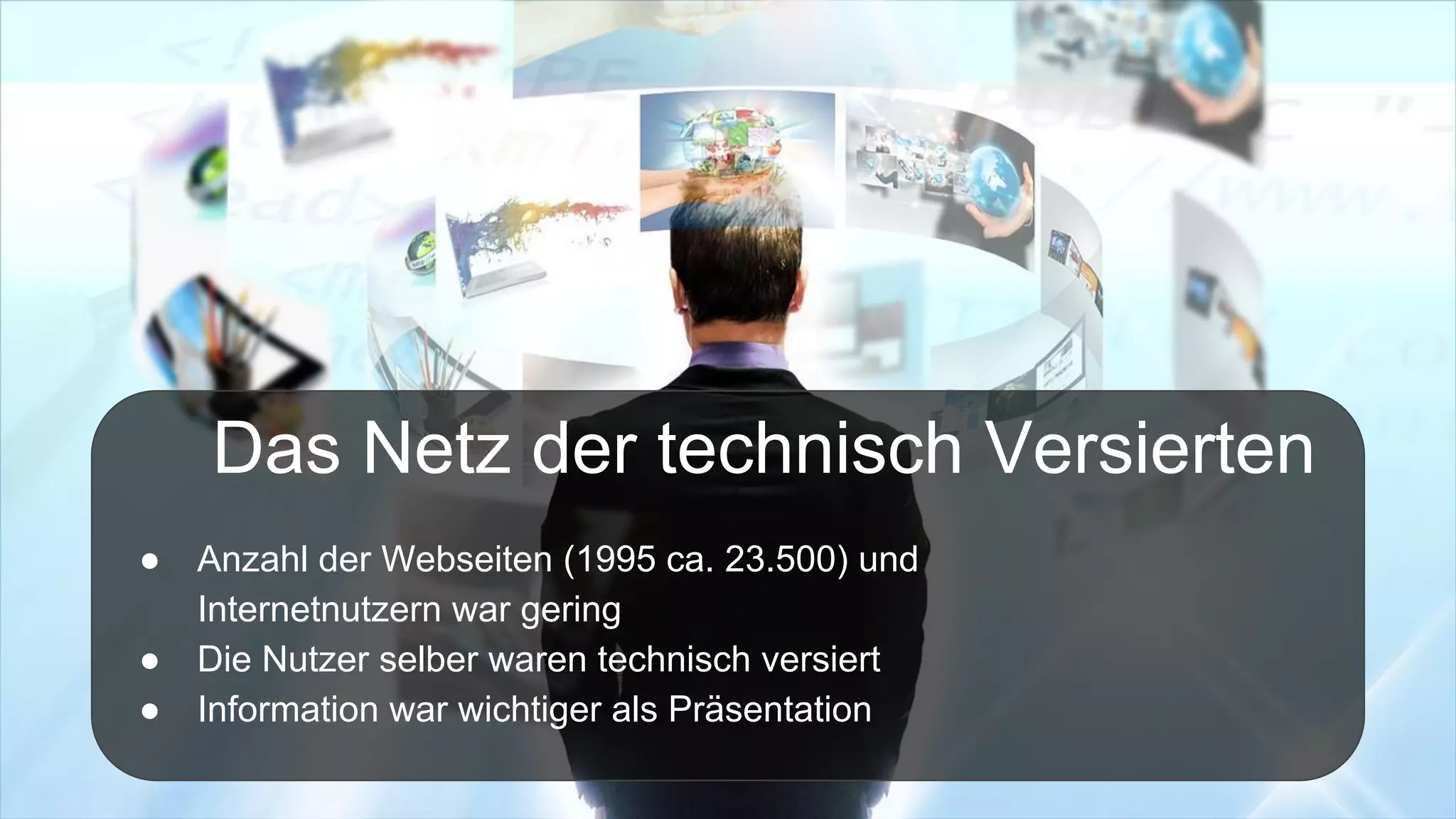 Das Netz der technisch Versierten
● Anzahl der Webseiten (1995 ca. 23.500) und
Internetnutzern war gering
● Die Nutzer selber waren technisch versiert
● Information war wichtiger als Präsentation
 