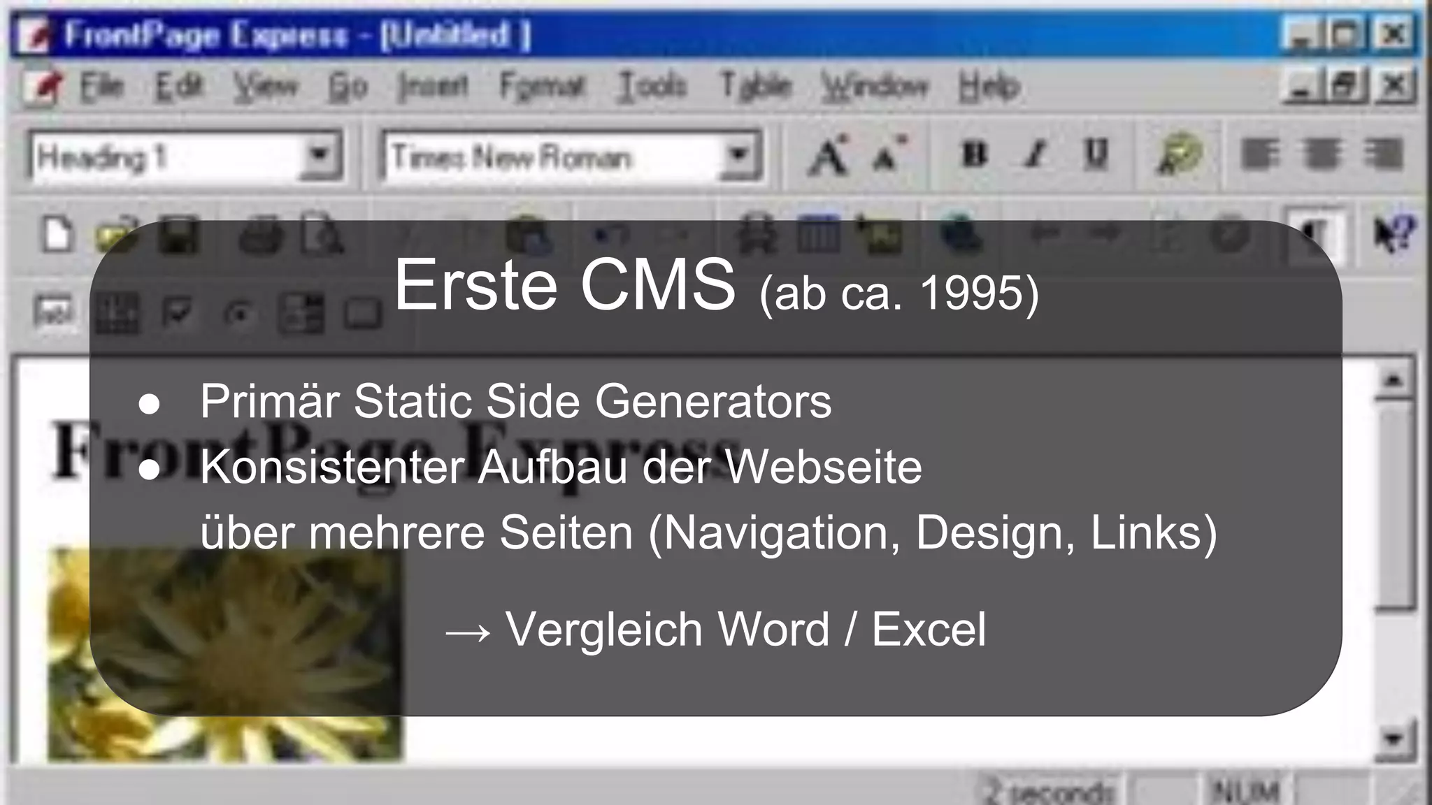 Erste CMS (ab ca. 1995)
● Primär Static Side Generators
● Konsistenter Aufbau der Webseite
über mehrere Seiten (Navigation, Design, Links)
→ Vergleich Word / Excel
 
