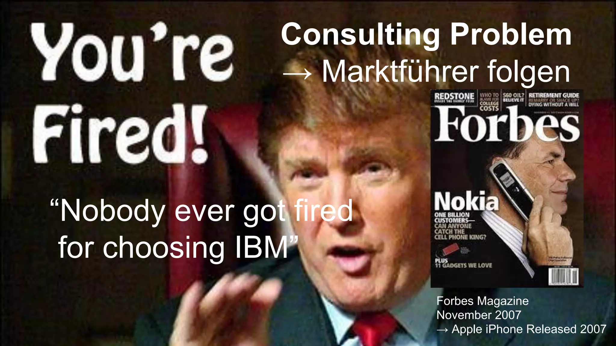 “Nobody ever got fired
for choosing IBM”
Forbes Magazine
November 2007
→ Apple iPhone Released 2007
Consulting Problem
→ Marktführer folgen
 