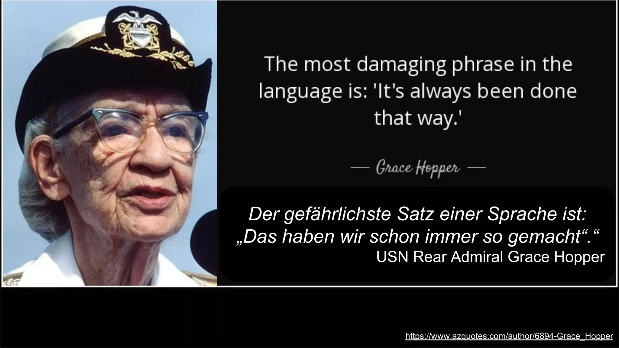 https://www.azquotes.com/author/6894-Grace_Hopper
Der gefährlichste Satz einer Sprache ist:
„Das haben wir schon immer so gemacht“.“
USN Rear Admiral Grace Hopper
 