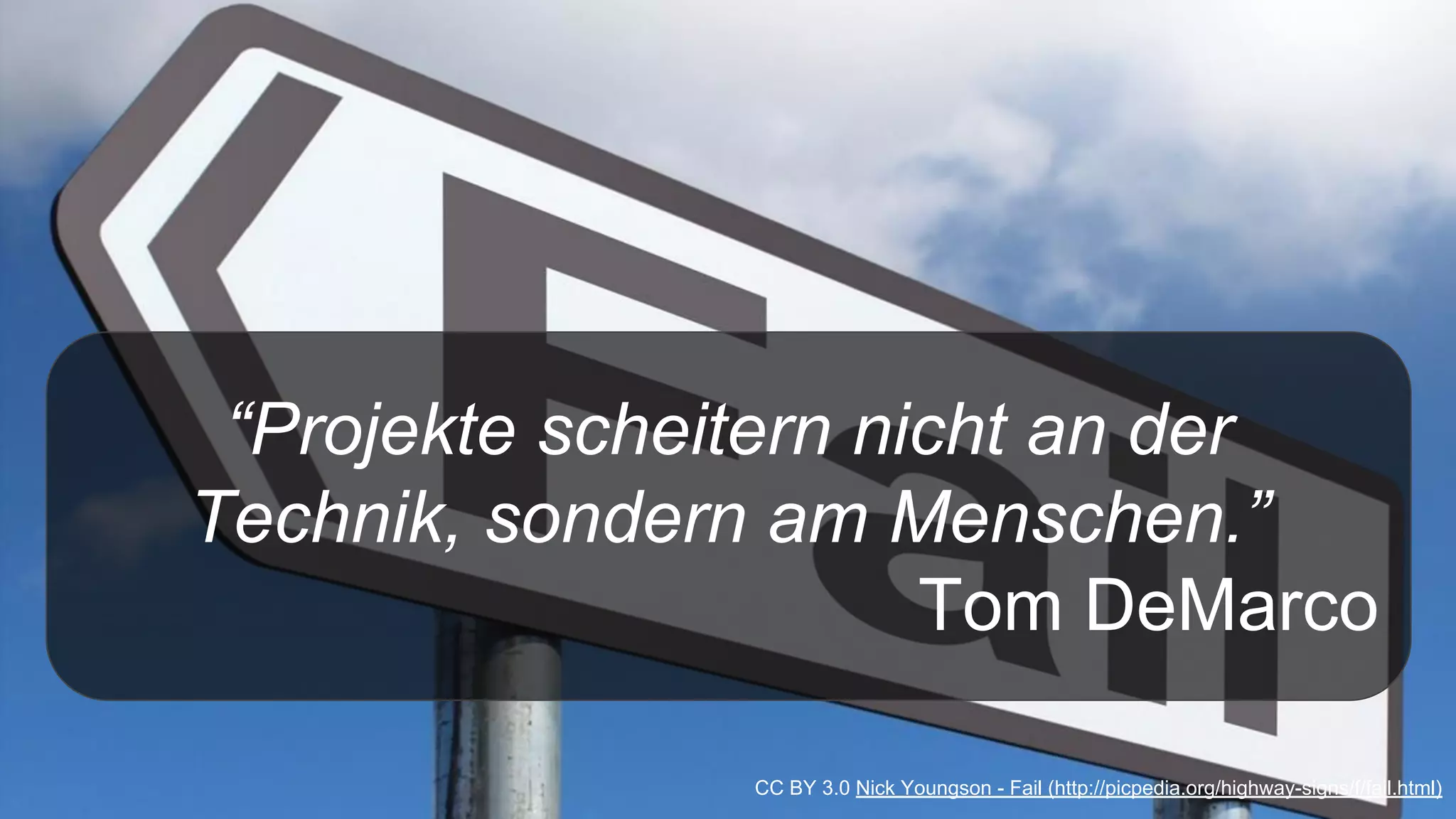 “Projekte scheitern nicht an der
Technik, sondern am Menschen.”
Tom DeMarco
CC BY 3.0 Nick Youngson - Fail (http://picpedia.org/highway-signs/f/fail.html)
 