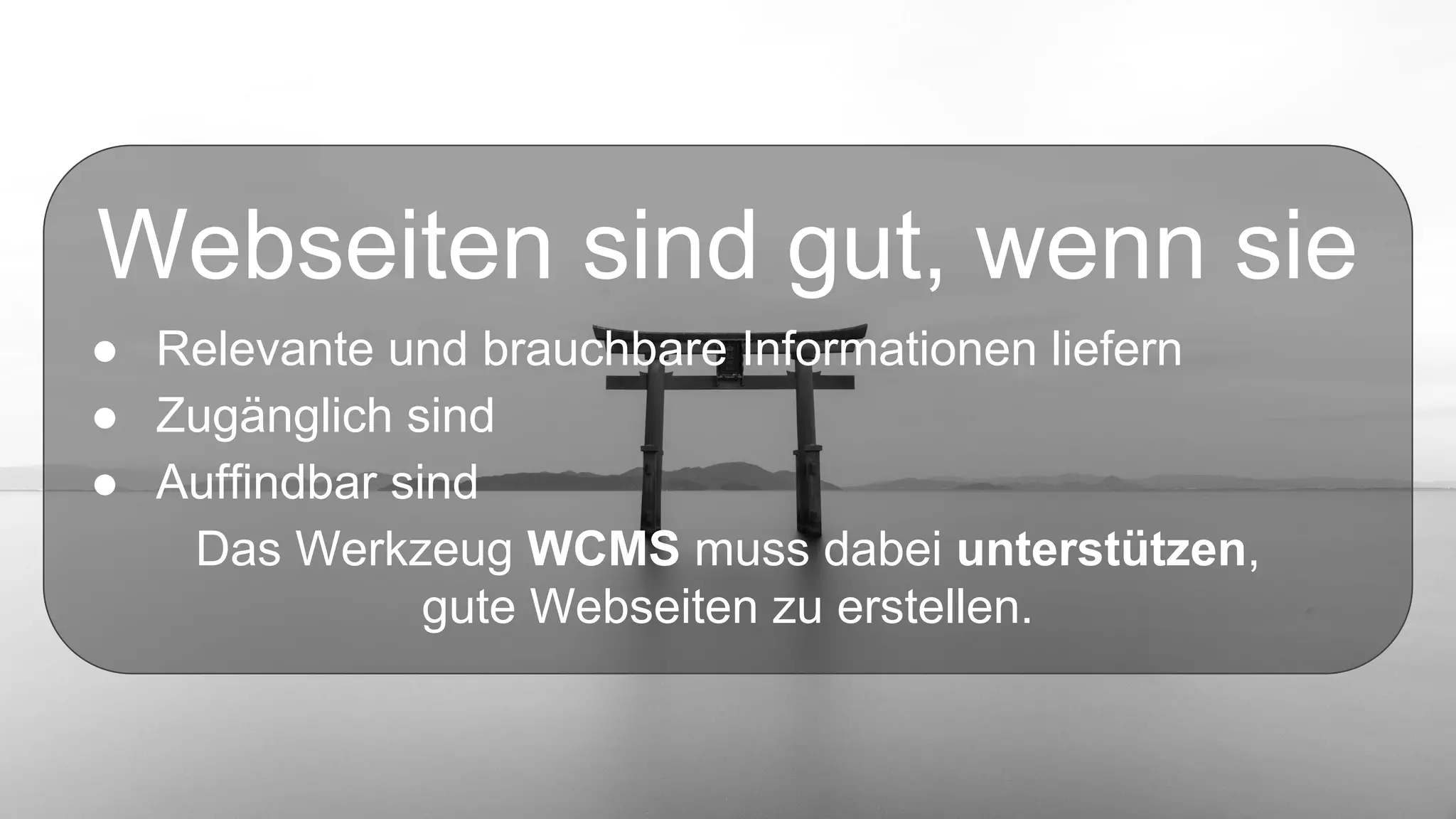 Webseiten sind gut, wenn sie
● Relevante und brauchbare Informationen liefern
● Zugänglich sind
● Auffindbar sind
Das Werkzeug WCMS muss dabei unterstützen,
gute Webseiten zu erstellen.
 
