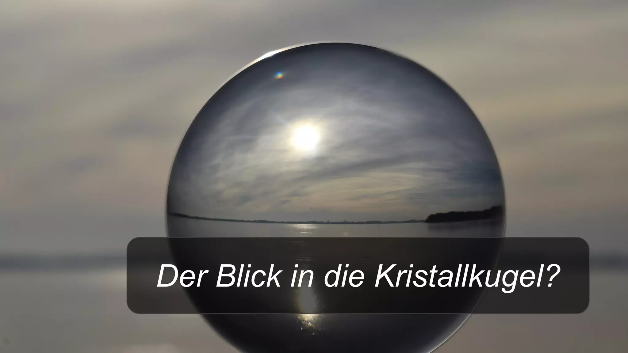 Der Blick in die Kristallkugel?
 