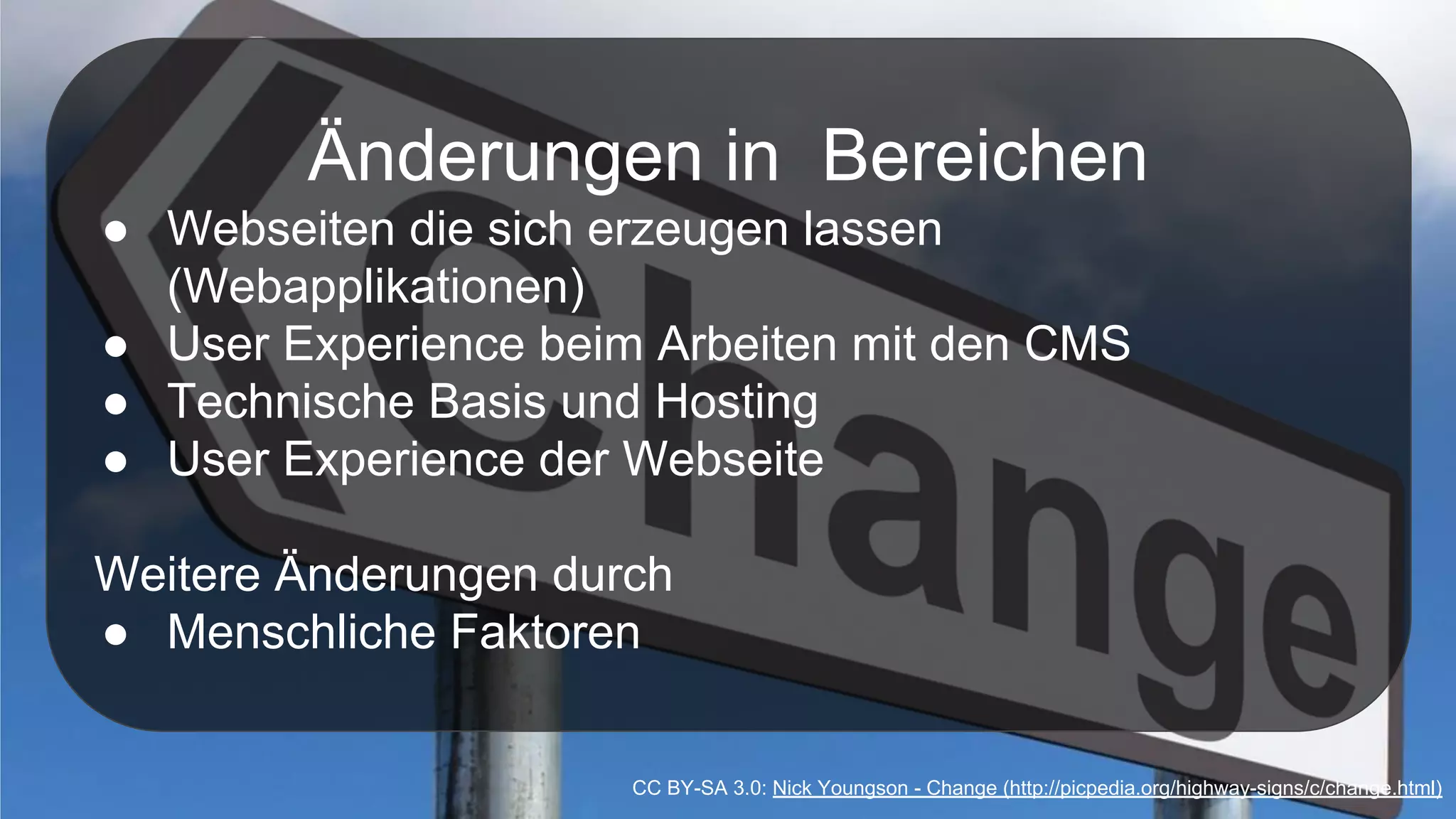 Änderungen in Bereichen
● Webseiten die sich erzeugen lassen
(Webapplikationen)
● User Experience beim Arbeiten mit den CMS
● Technische Basis und Hosting
● User Experience der Webseite
Weitere Änderungen durch
● Menschliche Faktoren
CC BY-SA 3.0: Nick Youngson - Change (http://picpedia.org/highway-signs/c/change.html)
 