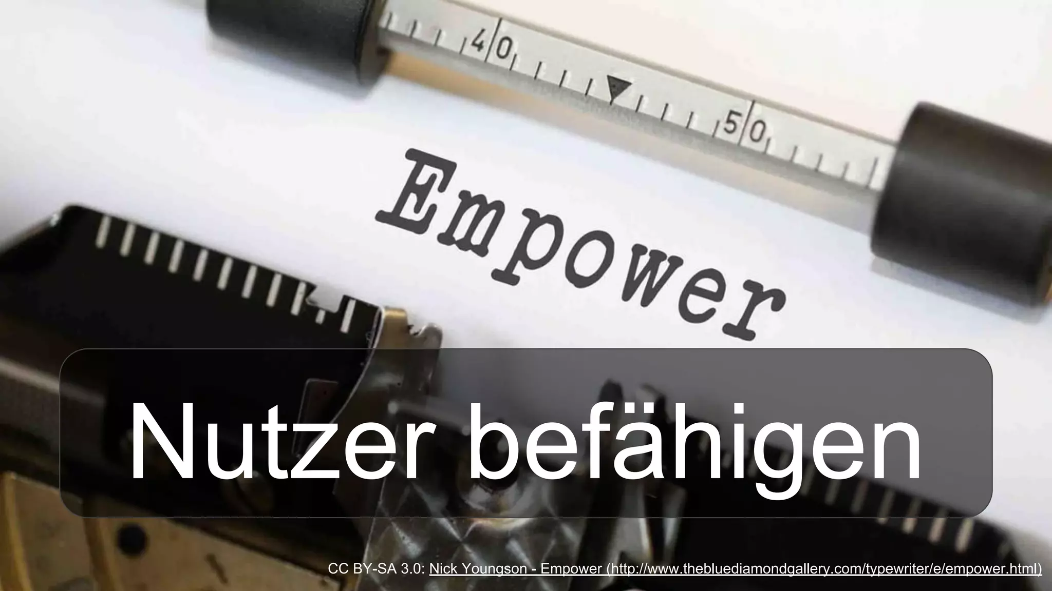 Nutzer befähigen
CC BY-SA 3.0: Nick Youngson - Empower (http://www.thebluediamondgallery.com/typewriter/e/empower.html)
 
