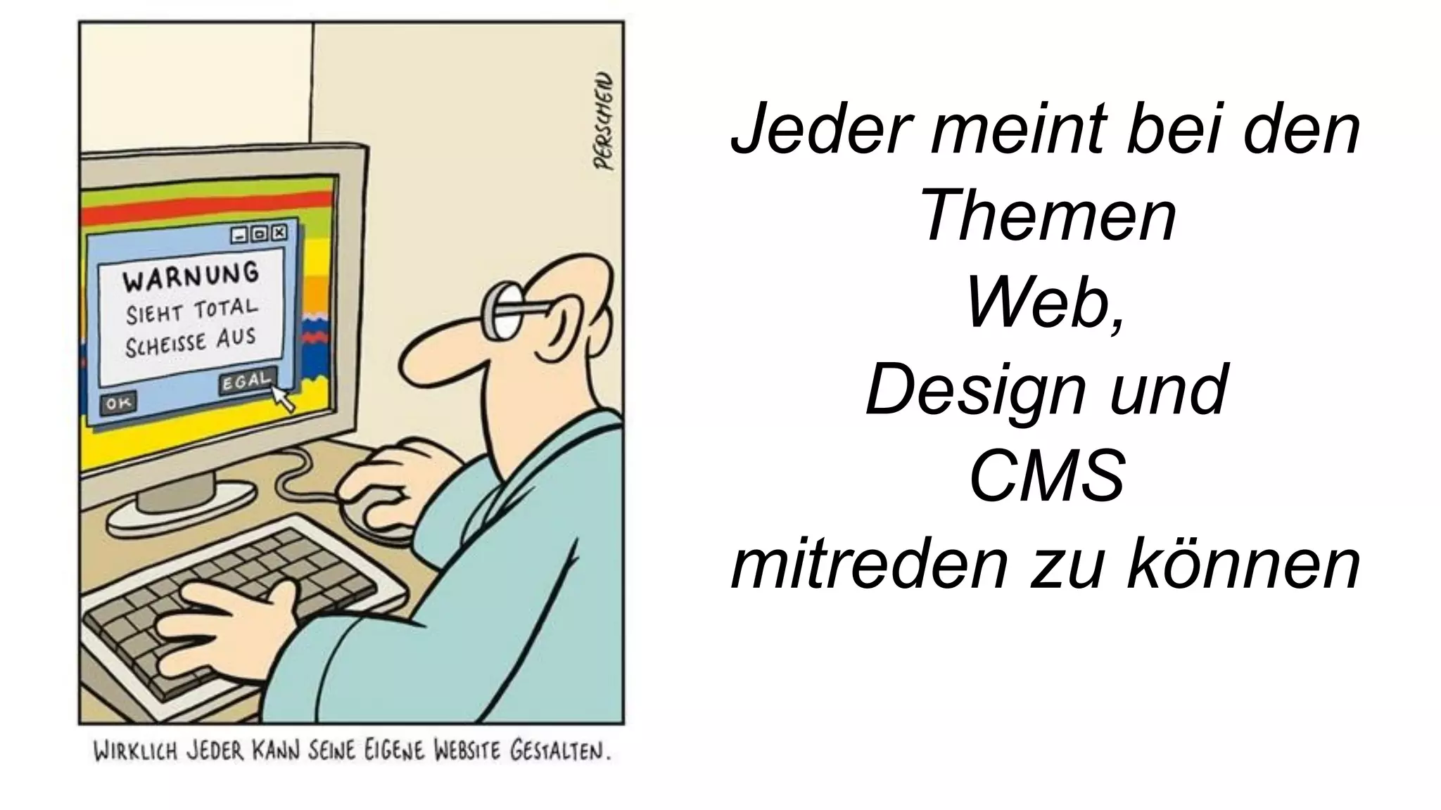 Jeder meint bei den
Themen
Web,
Design und
CMS
mitreden zu können
 