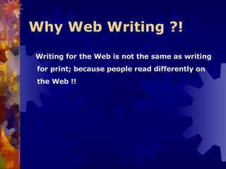 Why Web Writing ?!   Writing for the Web is not the same as writing for print; because people read differently on the Web !! 