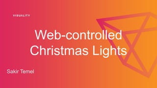 Web-controlled
Christmas Lights
Sakir Temel
 