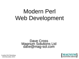 London Perl Workshop
12th December 2015
Modern Perl
Web Development
Dave Cross
Magnum Solutions Ltd
dave@mag-sol.com
 